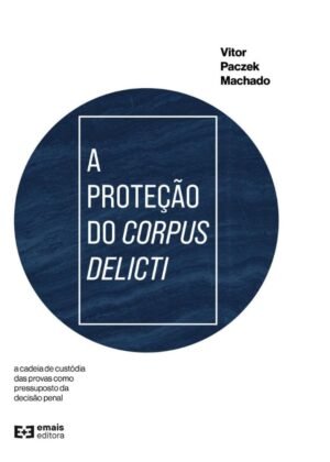 A proteção do corpus delicti: a cadeia de custódia das provas como pressuposto da decisão penal